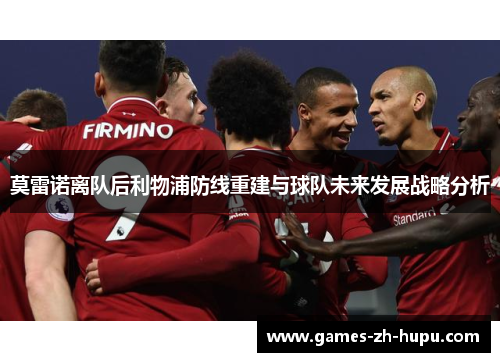 莫雷诺离队后利物浦防线重建与球队未来发展战略分析