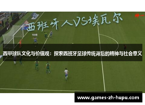 西甲球队文化与价值观：探索西班牙足球传统背后的精神与社会意义