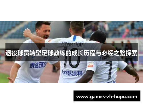 退役球员转型足球教练的成长历程与必经之路探索