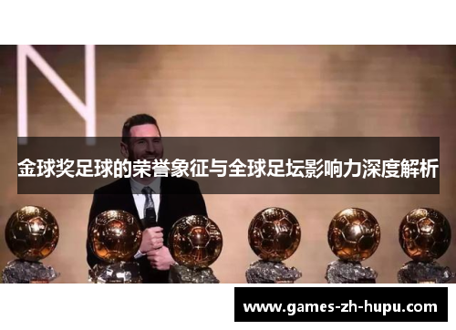 金球奖足球的荣誉象征与全球足坛影响力深度解析