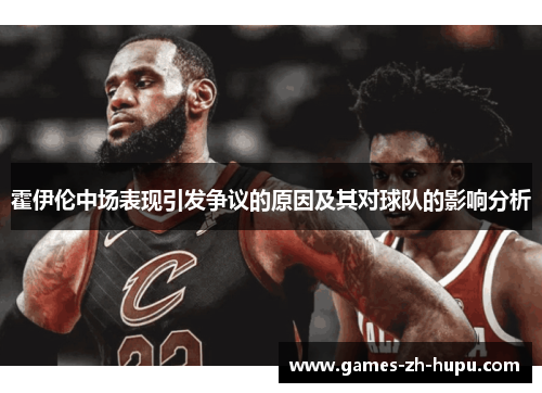 霍伊伦中场表现引发争议的原因及其对球队的影响分析