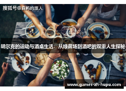 胡尔克的运动与酒桌生活：从绿茵场到酒吧的双重人生探秘