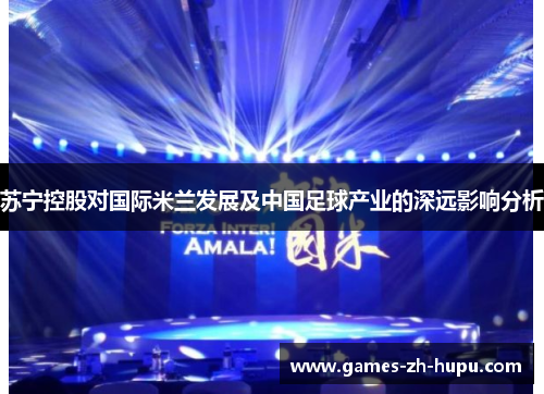 苏宁控股对国际米兰发展及中国足球产业的深远影响分析