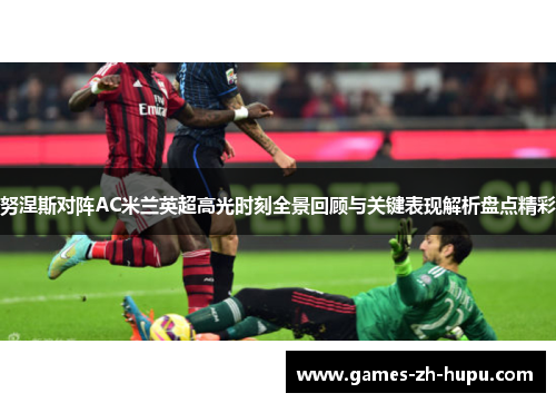 努涅斯对阵AC米兰英超高光时刻全景回顾与关键表现解析盘点精彩