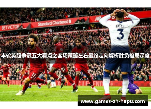 本轮英超争冠五大看点之客场策略左右最终走向解析胜负格局深度