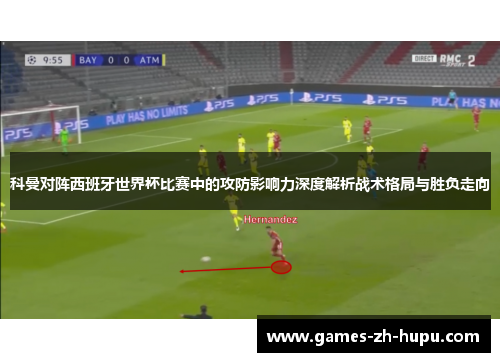 科曼对阵西班牙世界杯比赛中的攻防影响力深度解析战术格局与胜负走向