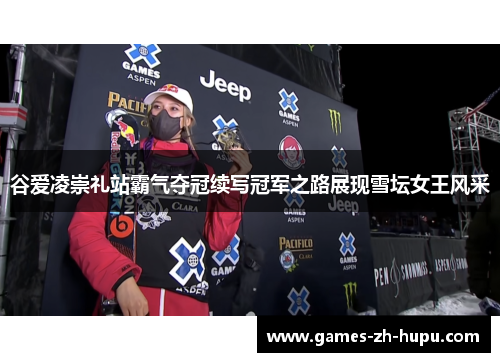 谷爱凌崇礼站霸气夺冠续写冠军之路展现雪坛女王风采 谷爱凌崇礼站霸气夺冠续写冠军之路展现雪坛女王风采