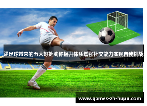 踢足球带来的五大好处助你提升体质增强社交能力实现自我挑战