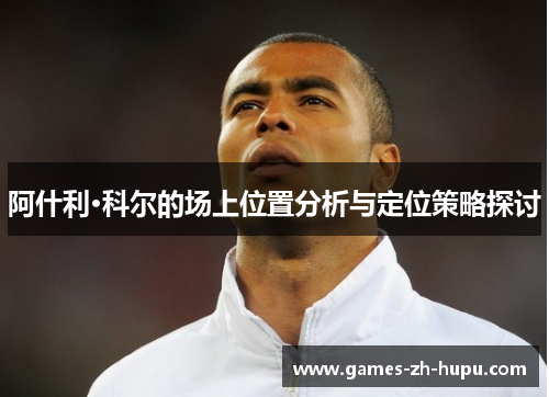 阿什利·科尔的场上位置分析与定位策略探讨