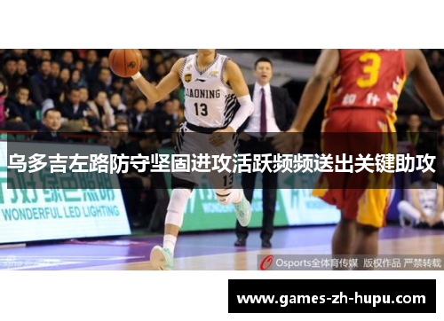 乌多吉左路防守坚固进攻活跃频频送出关键助攻 乌多吉左路防守坚固进攻活跃频频送出关键助攻
