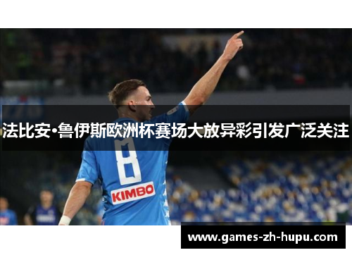 法比安·鲁伊斯欧洲杯赛场大放异彩引发广泛关注