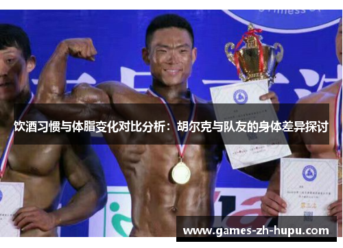 饮酒习惯与体脂变化对比分析：胡尔克与队友的身体差异探讨