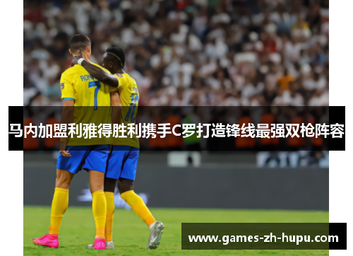 马内加盟利雅得胜利携手C罗打造锋线最强双枪阵容