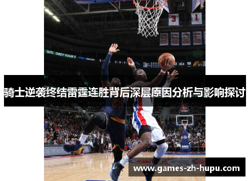骑士逆袭终结雷霆连胜背后深层原因分析与影响探讨