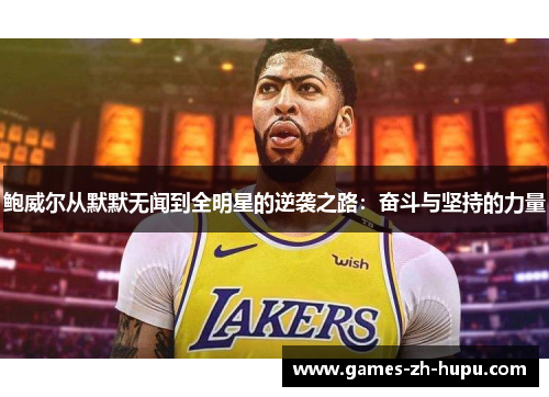 鲍威尔从默默无闻到全明星的逆袭之路：奋斗与坚持的力量