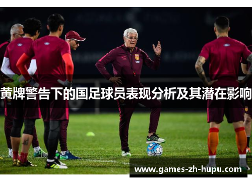 黄牌警告下的国足球员表现分析及其潜在影响