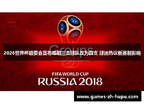 2026世界杯组委会宣布每组三支球队改为四支 球迷热议新赛制影响 2026世界杯组委会宣布每组三支球队改为四支 球迷热议新赛制影响