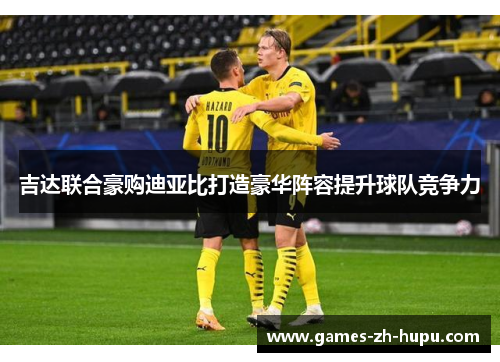 吉达联合豪购迪亚比打造豪华阵容提升球队竞争力 吉达联合豪购迪亚比打造豪华阵容提升球队竞争力