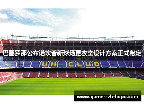 巴塞罗那公布诺坎普新球场更衣室设计方案正式敲定