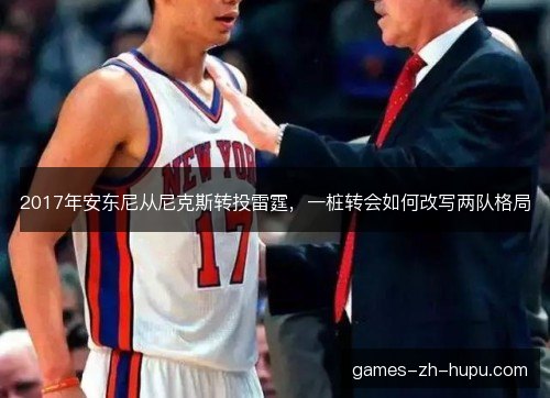 2017年安东尼从尼克斯转投雷霆，一桩转会如何改写两队格局